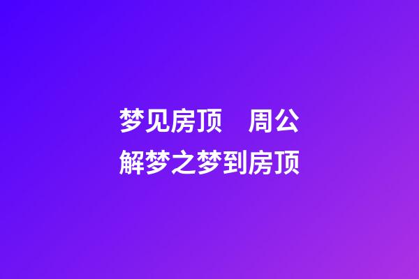 梦见房顶　周公解梦之梦到房顶